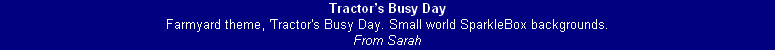Tractor’s Busy Day
Farmyard theme, 'Tractor's Busy Day. Small world SparkleBox backgrounds.
From Sarah