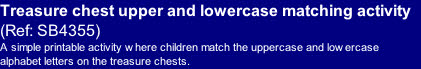 Treasure chest upper and lowercase matching activity 
(Ref: SB4355)
A simple printable activity where children match the uppercase and lowercase alphabet letters on the treasure chests.