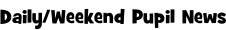 Daily/Weekend Pupil News