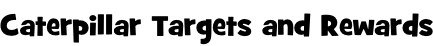 Caterpillar Targets and Rewards