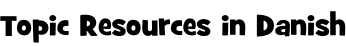 Topic Resources in Danish