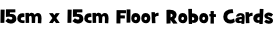 15cm x 15cm Floor Robot Cards