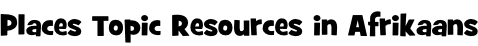 Places Topic Resources in Afrikaans