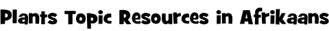 Plants Topic Resources in Afrikaans