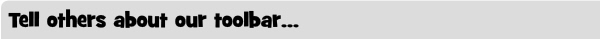 Tell others about our toolbar...