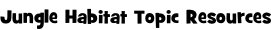 Jungle Habitat Topic Resources