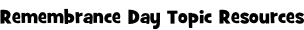 Remembrance Day Topic Resources