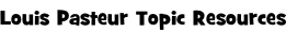 Louis Pasteur Topic Resources